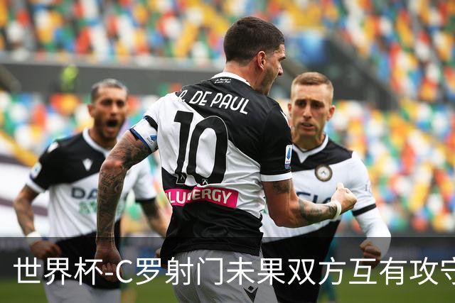 世界杯-C罗射门未果双方互有攻守 半场葡萄牙0-0哥伦比亚