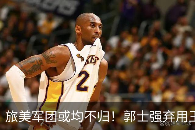 旅美军团或均不归！郭士强弃用王俊杰寒人心 就看赵睿周琦状态了