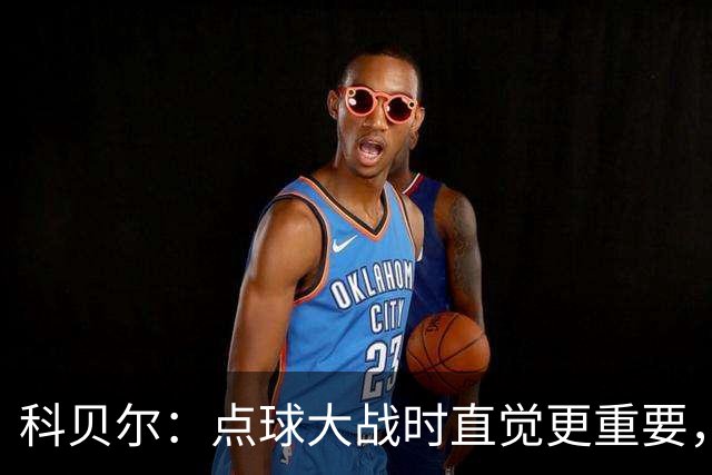 科贝尔：点球大战时直觉更重要，我在手套上涂凡士林防止足球太滑