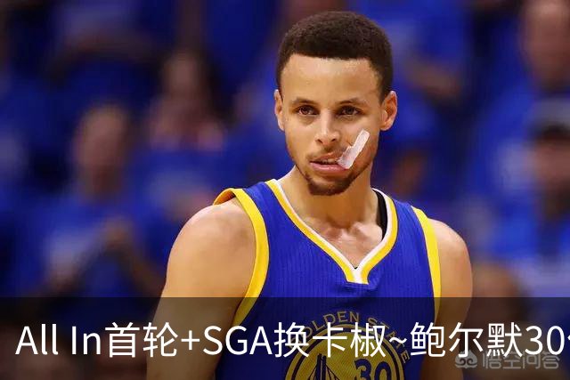 All In首轮+SGA换卡椒~鲍尔默30亿美元豪赌没摸到总决赛地板